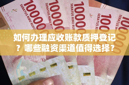 北京如何办理应收账款质押登记？哪些融资渠道值得选择？
