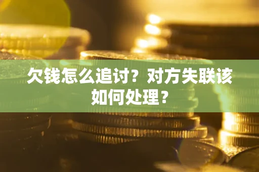 北京欠钱怎么追讨？对方失联该如何处理？