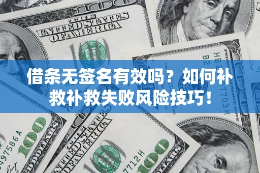 北京借条无签名有效吗？如何补救补救失败风险技巧！