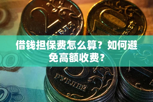 北京借钱担保费怎么算？如何避免高额收费？