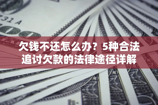北京欠钱不还怎么办？5种合法追讨欠款的法律途径详解