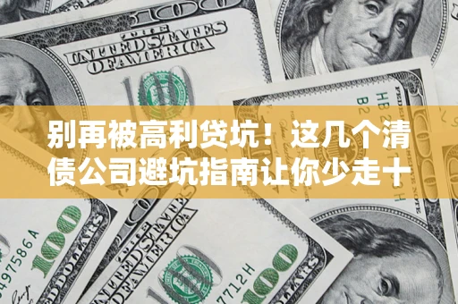 北京别再被高利贷坑！这几个清债公司避坑指南让你少走十年弯路