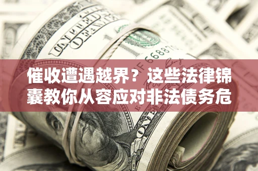 北京催收遭遇越界？这些法律锦囊教你从容应对非法债务危机