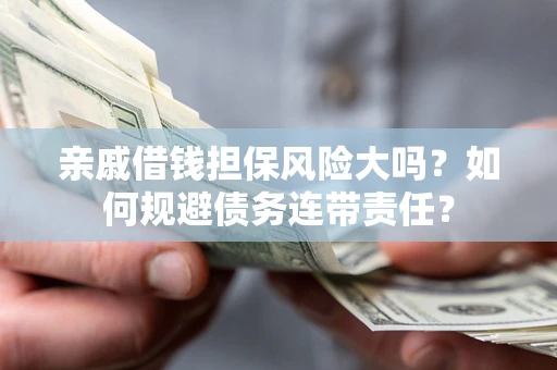 北京亲戚借钱担保风险大吗？如何规避债务连带责任？