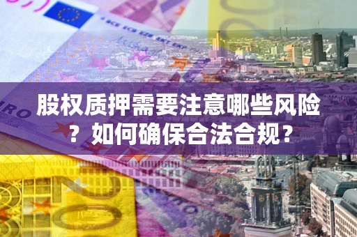 北京股权质押需要注意哪些风险？如何确保合法合规？