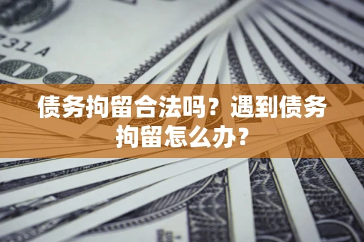 北京债务拘留合法吗？遇到债务拘留怎么办？