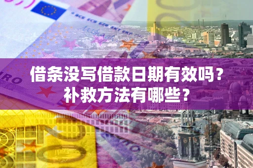 北京借条没写借款日期有效吗?补救方法有哪些? 北京借条没写借款日期有效吗?补救方法有哪些?