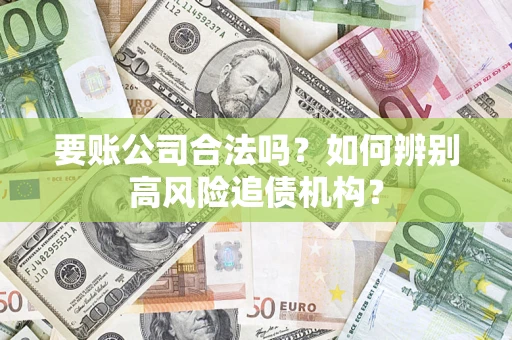 北京要账公司合法吗？如何辨别高风险追债机构？