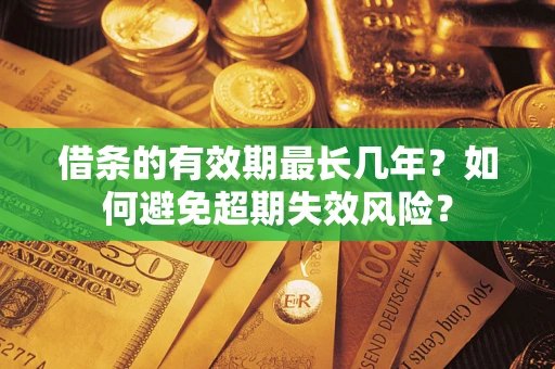 北京借条的有效期最长几年？如何避免超期失效风险？