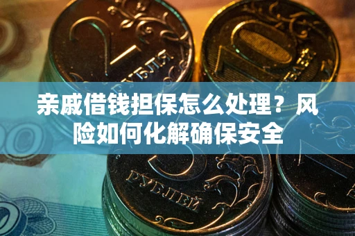 北京亲戚借钱担保怎么处理？风险如何化解确保安全