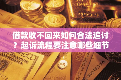 北京借款收不回来如何合法追讨？起诉流程要注意哪些细节？