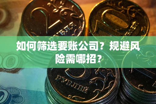 北京如何筛选要账公司？规避风险需哪招？