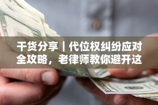 北京干货分享｜代位权纠纷应对全攻略，老律师教你避开这5大雷区
