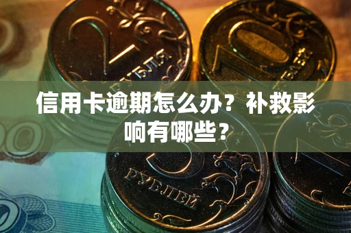 北京信用卡逾期怎么办？补救影响有哪些？