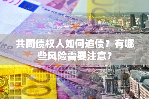 北京共同债权人如何追债？有哪些风险需要注意？