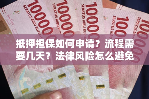 北京抵押担保如何申请？流程需要几天？法律风险怎么避免？避坑指南