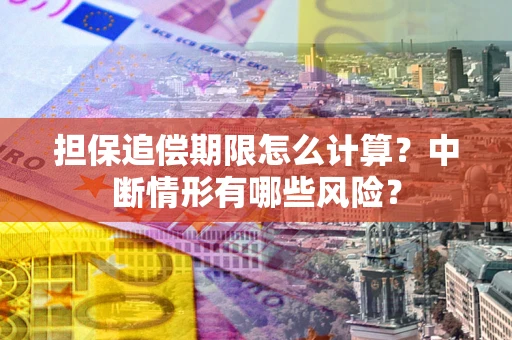 北京担保追偿期限怎么计算？中断情形有哪些风险？