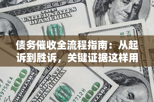 北京债务催收全流程指南：从起诉到胜诉，关键证据这样用