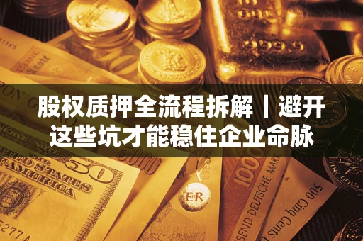 北京股权质押全流程拆解｜避开这些坑才能稳住企业命脉