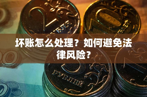 北京坏账怎么处理？如何避免法律风险？