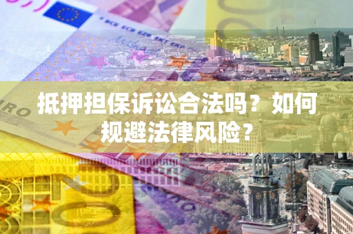 北京抵押担保诉讼合法吗？如何规避法律风险？