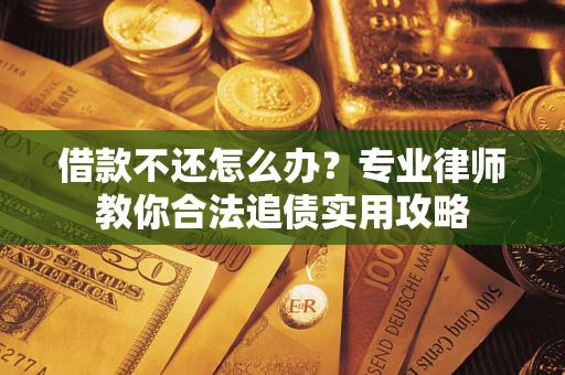 北京借款不还怎么办？专业律师教你合法追债实用攻略