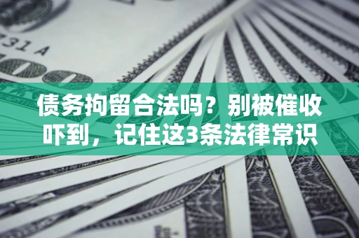 北京债务拘留合法吗?别被催收吓到,记住这3条法律常识 北京债务拘留合法吗?别被催收吓到,记住这3条法律常识