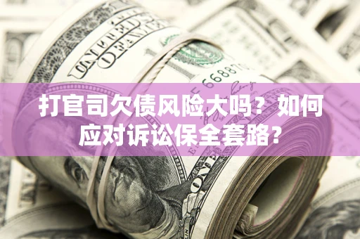 北京打官司欠债风险大吗？如何应对诉讼保全套路？