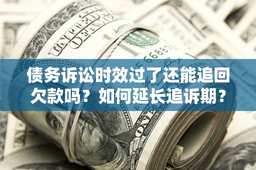 北京债务诉讼时效过了还能追回欠款吗？如何延长追诉期？