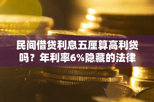 北京民间借贷利息五厘算高利贷吗？年利率6%隐藏的法律风险全解析