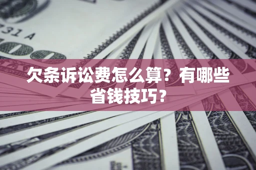 北京欠条诉讼费怎么算？有哪些省钱技巧？