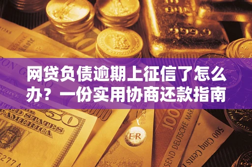 北京网贷负债逾期上征信了怎么办？一份实用协商还款指南请收好
