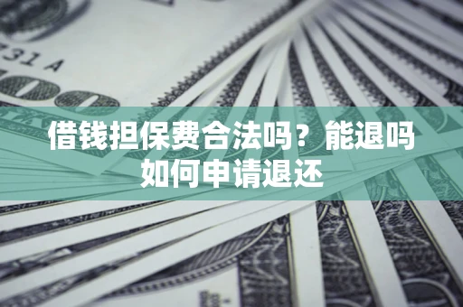北京借钱担保费合法吗？能退吗如何申请退还