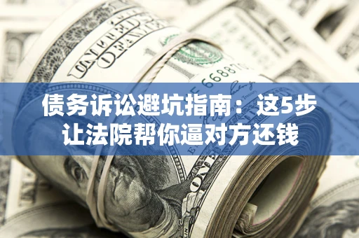 北京债务诉讼避坑指南：这5步让法院帮你逼对方还钱