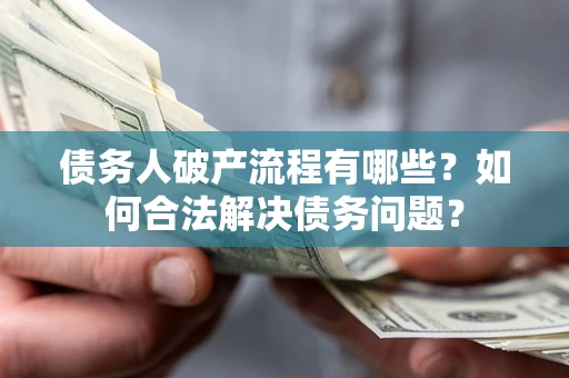 北京债务人破产流程有哪些？如何合法解决债务问题？