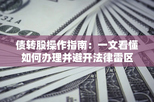 北京债转股操作指南：一文看懂如何办理并避开法律雷区