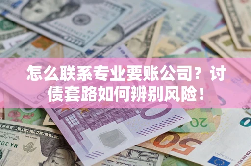 北京怎么联系专业要账公司？讨债套路如何辨别风险！