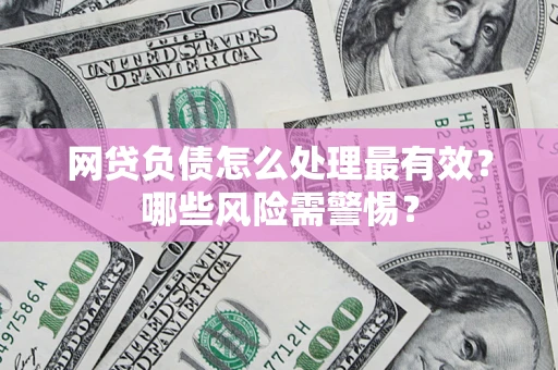北京网贷负债怎么处理最有效？哪些风险需警惕？