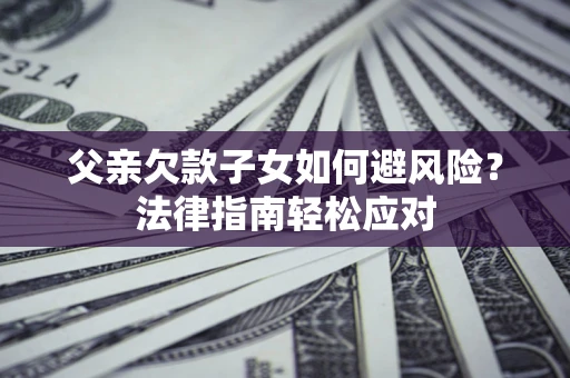 北京父亲欠款子女如何避风险？法律指南轻松应对