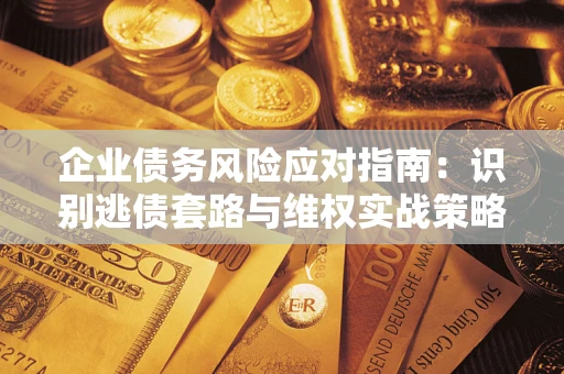 北京企业债务风险应对指南：识别逃债套路与维权实战策略