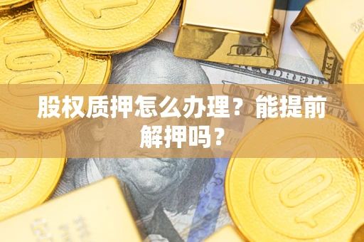 北京股权质押怎么办理？能提前解押吗？