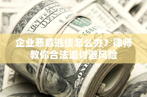 北京企业恶意逃债怎么办？律师教你合法追讨避风险
