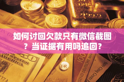 北京如何讨回欠款只有微信截图？当证据有用吗追回？