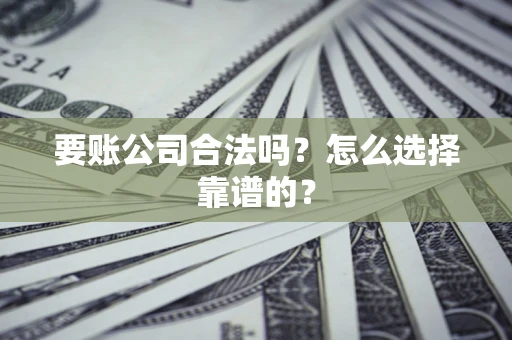 北京要账公司合法吗？怎么选择靠谱的？