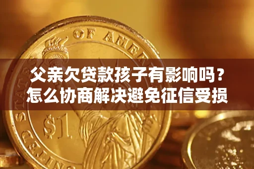北京父亲欠贷款孩子有影响吗？怎么协商解决避免征信受损？