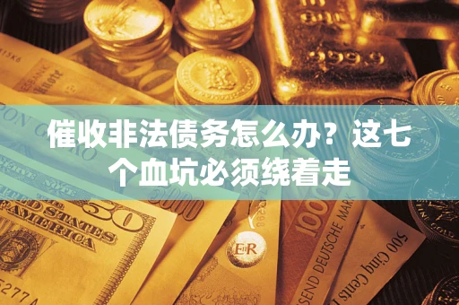 北京催收非法债务怎么办？这七个血坑必须绕着走