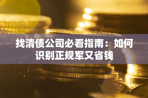 北京找清债公司必看指南：如何识别正规军又省钱