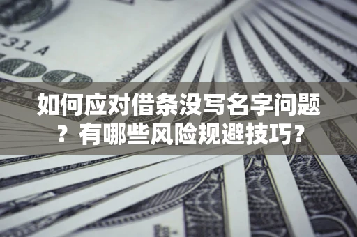 北京如何应对借条没写名字问题？有哪些风险规避技巧？