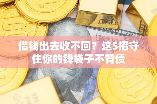 北京借钱出去收不回？这5招守住你的钱袋子不背债