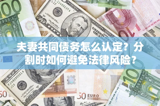 北京夫妻共同债务怎么认定？分割时如何避免法律风险？